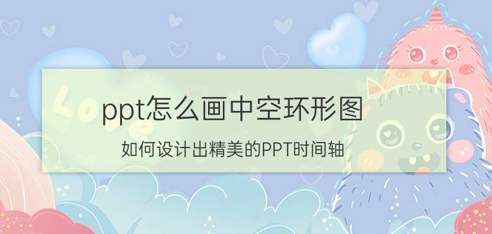 ppt怎么画中空环形图 如何设计出精美的PPT时间轴？